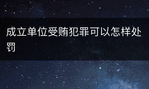 成立单位受贿犯罪可以怎样处罚
