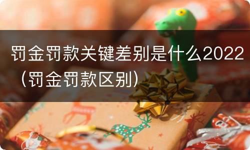 罚金罚款关键差别是什么2022（罚金罚款区别）