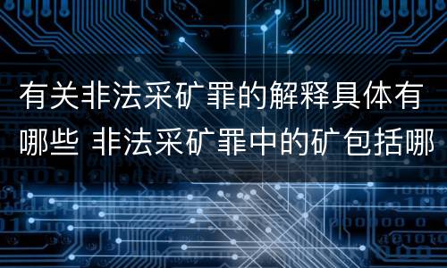 有关非法采矿罪的解释具体有哪些 非法采矿罪中的矿包括哪些