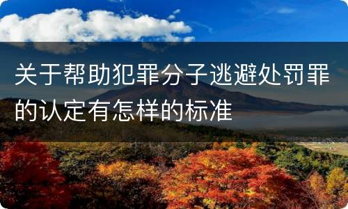 关于帮助犯罪分子逃避处罚罪的认定有怎样的标准