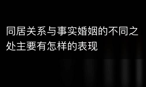 同居关系与事实婚姻的不同之处主要有怎样的表现
