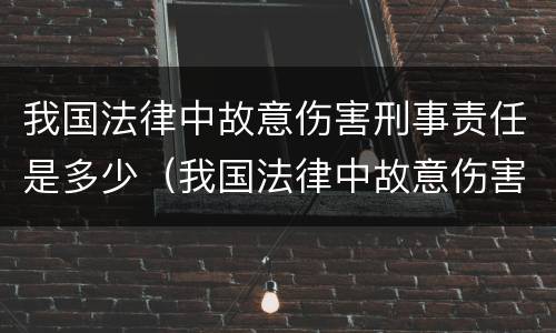 我国法律中故意伤害刑事责任是多少（我国法律中故意伤害刑事责任是多少年）
