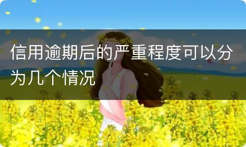 信用逾期后的严重程度可以分为几个情况