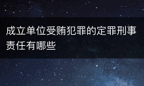 成立单位受贿犯罪的定罪刑事责任有哪些