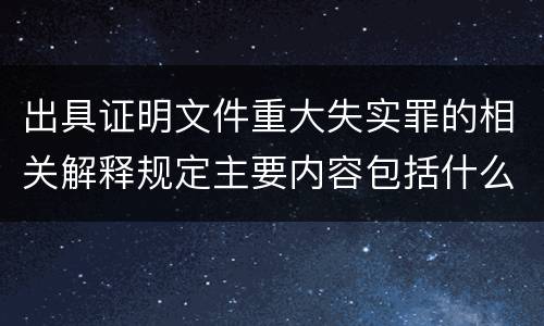 出具证明文件重大失实罪的相关解释规定主要内容包括什么