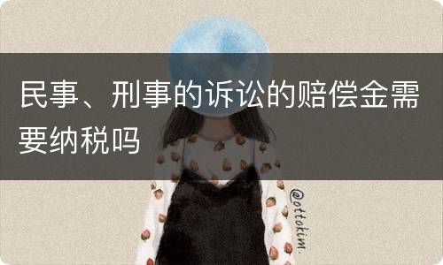 民事、刑事的诉讼的赔偿金需要纳税吗