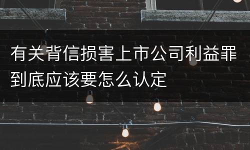 有关背信损害上市公司利益罪到底应该要怎么认定