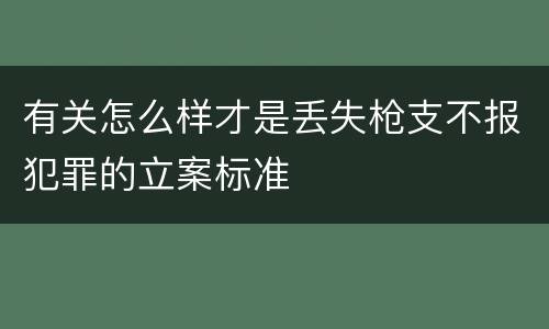 有关怎么样才是丢失枪支不报犯罪的立案标准