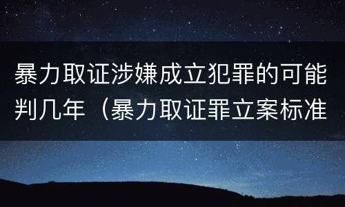 暴力取证涉嫌成立犯罪的可能判几年（暴力取证罪立案标准）