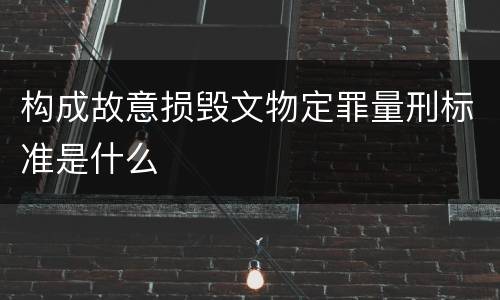 构成故意损毁文物定罪量刑标准是什么