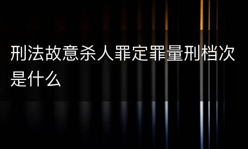 刑法故意杀人罪定罪量刑档次是什么