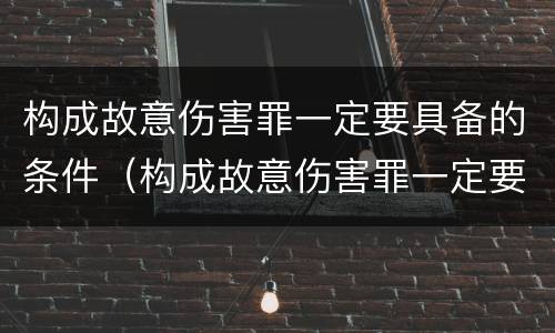 构成故意伤害罪一定要具备的条件（构成故意伤害罪一定要具备的条件是）