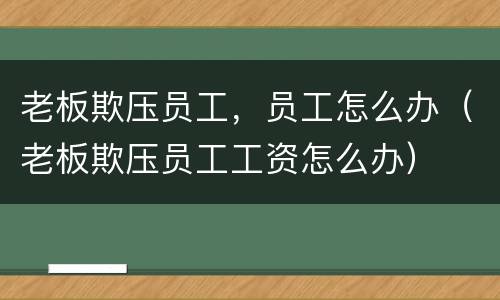 老板欺压员工，员工怎么办（老板欺压员工工资怎么办）