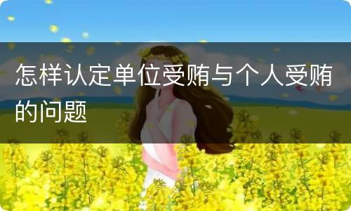 怎样认定单位受贿与个人受贿的问题