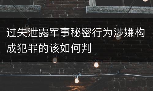 过失泄露军事秘密行为涉嫌构成犯罪的该如何判