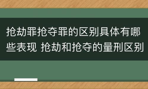 抢劫罪抢夺罪的区别具体有哪些表现 抢劫和抢夺的量刑区别