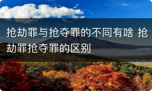 抢劫罪与抢夺罪的不同有啥 抢劫罪抢夺罪的区别