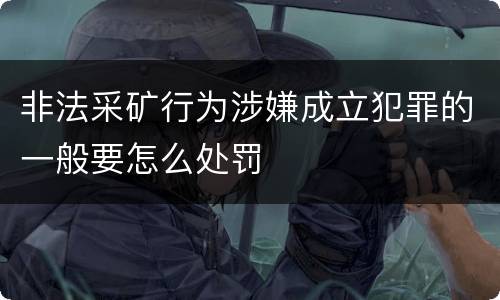 非法采矿行为涉嫌成立犯罪的一般要怎么处罚