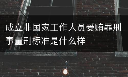 成立非国家工作人员受贿罪刑事量刑标准是什么样