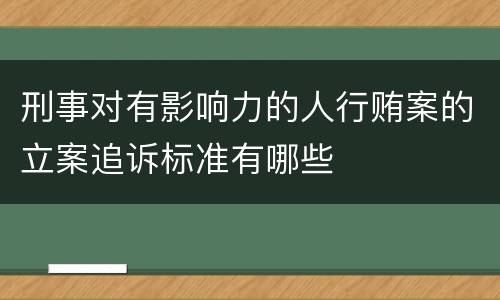 刑事对有影响力的人行贿案的立案追诉标准有哪些