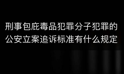 刑事包庇毒品犯罪分子犯罪的公安立案追诉标准有什么规定