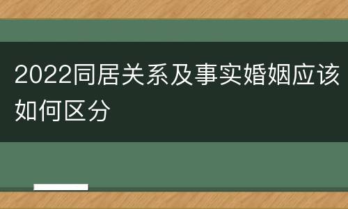 2022同居关系及事实婚姻应该如何区分