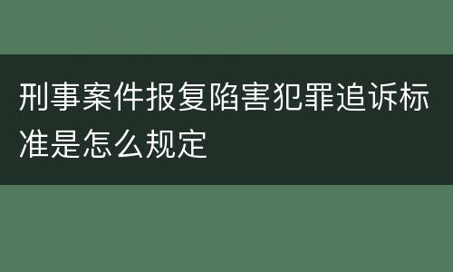 刑事案件报复陷害犯罪追诉标准是怎么规定
