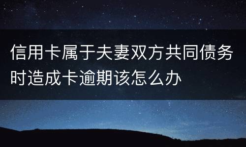 信用卡属于夫妻双方共同债务时造成卡逾期该怎么办