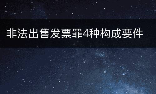 非法出售发票罪4种构成要件
