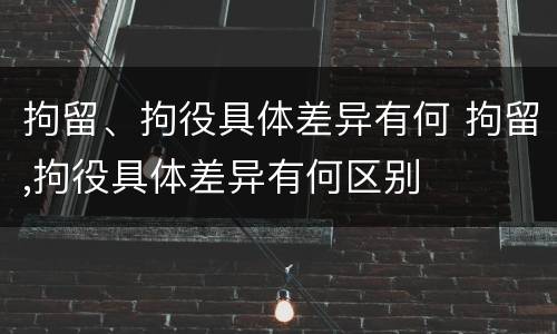 拘留、拘役具体差异有何 拘留,拘役具体差异有何区别