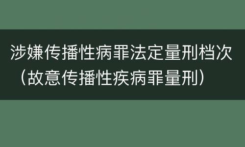 涉嫌传播性病罪法定量刑档次（故意传播性疾病罪量刑）