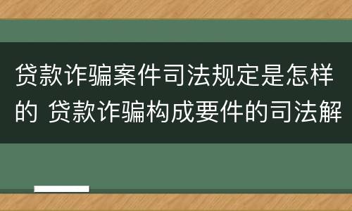 贷款诈骗案件司法规定是怎样的 贷款诈骗构成要件的司法解释