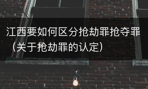 江西要如何区分抢劫罪抢夺罪（关于抢劫罪的认定）