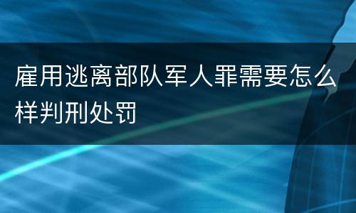雇用逃离部队军人罪需要怎么样判刑处罚