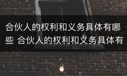 合伙人的权利和义务具体有哪些 合伙人的权利和义务具体有哪些内容