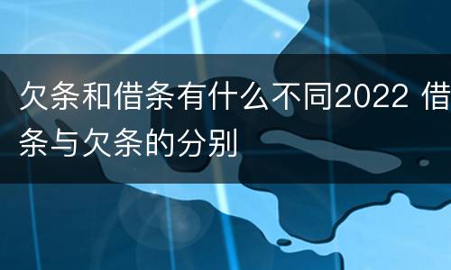 欠条和借条有什么不同2022 借条与欠条的分别