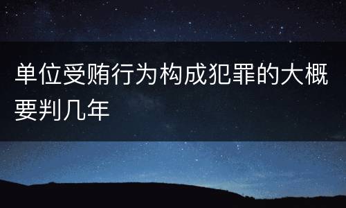 单位受贿行为构成犯罪的大概要判几年