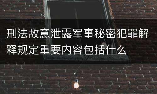 刑法故意泄露军事秘密犯罪解释规定重要内容包括什么
