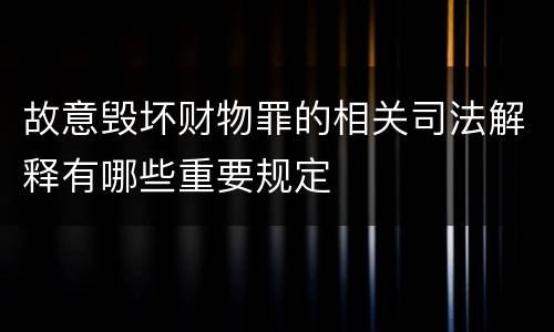 故意毁坏财物罪的相关司法解释有哪些重要规定