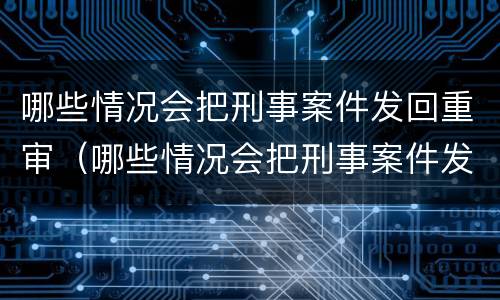 哪些情况会把刑事案件发回重审（哪些情况会把刑事案件发回重审法院）