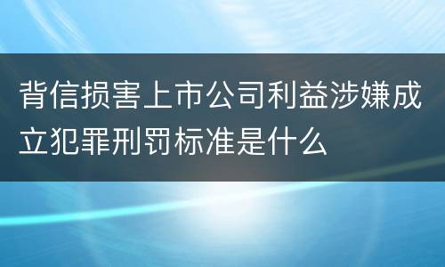 背信损害上市公司利益涉嫌成立犯罪刑罚标准是什么