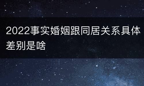 2022事实婚姻跟同居关系具体差别是啥