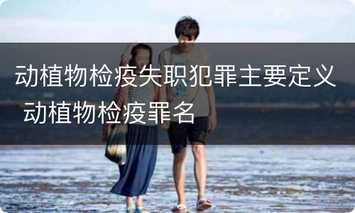 动植物检疫失职犯罪主要定义 动植物检疫罪名