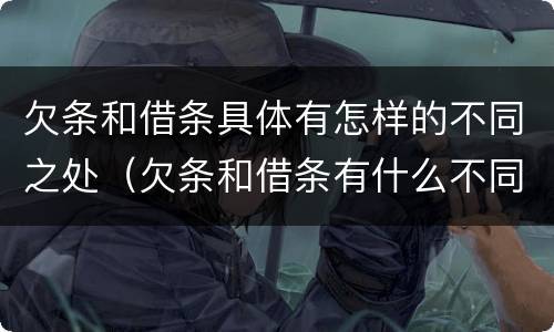 欠条和借条具体有怎样的不同之处（欠条和借条有什么不同之处）