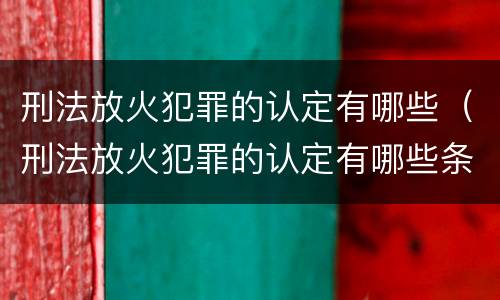 刑法放火犯罪的认定有哪些（刑法放火犯罪的认定有哪些条件）