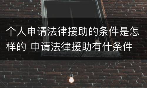 个人申请法律援助的条件是怎样的 申请法律援助有什条件