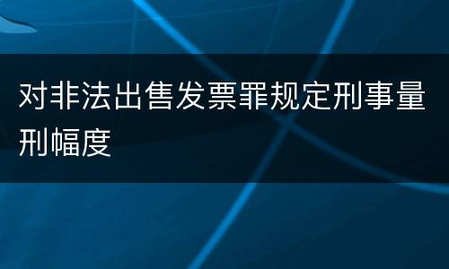 对非法出售发票罪规定刑事量刑幅度