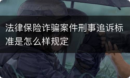 法律保险诈骗案件刑事追诉标准是怎么样规定