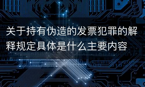 关于持有伪造的发票犯罪的解释规定具体是什么主要内容