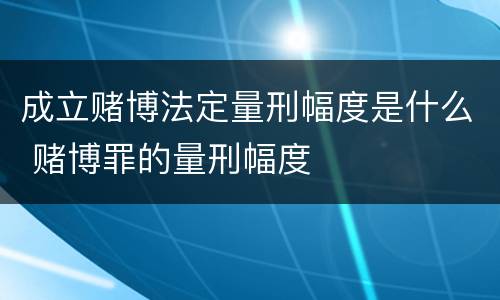 成立赌博法定量刑幅度是什么 赌博罪的量刑幅度